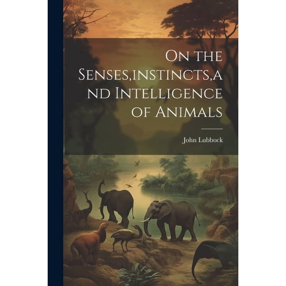 On the Senses, instincts, and Intelligence of Animals (Paperback)