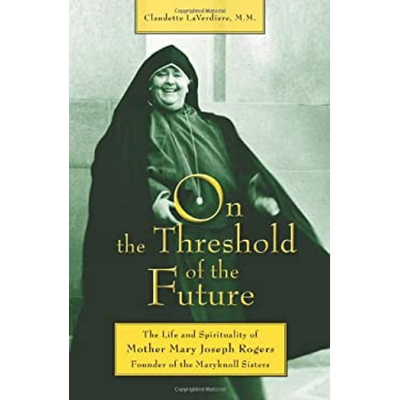 Pre-Owned On the Threshold of the Future: The Life and Spirituality of Mother Mary Joseph Rogers, Founder of the Maryknoll Sisters (Paperback) 1570759421 9781570759420
