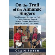 On the Trail of the Almanac Singers Two Musicians Retrace the 1941 Cross-Country Tour of Woody Guthrie, Pete Seeger, Le, Paperback