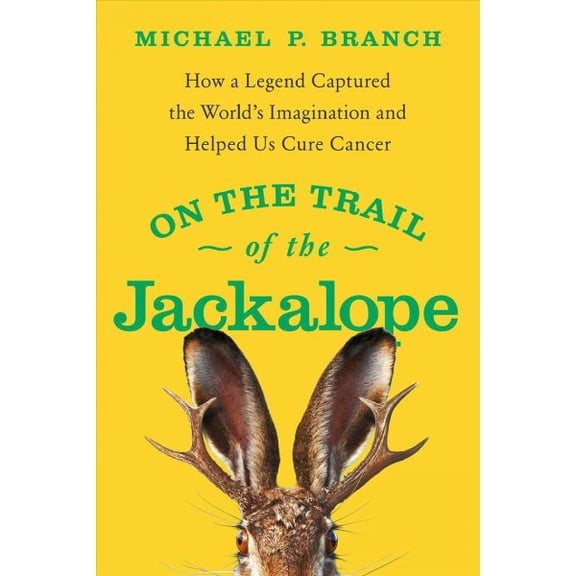 On the Trail of the Jackalope : How a Legend Captured the World's Imagination and Helped Us Cure Cancer