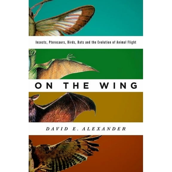 On the Wing: Insects, Pterosaurs, Birds, Bats and the Evolution of Animal Flight, (Hardcover)