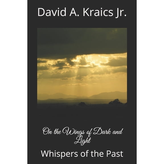 On the Wings of Dark and Light: Whispers of the Past Paperback 1980364486 9781980364481 David Arthur Kraics Jr