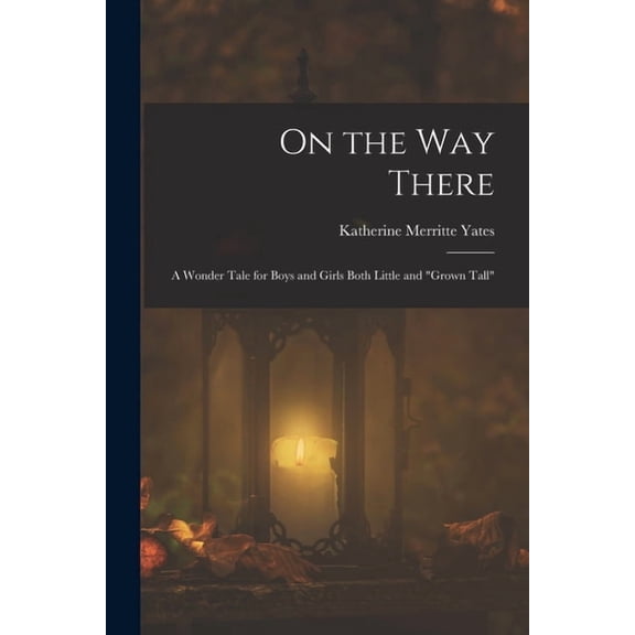 On the way There; a Wonder Tale for Boys and Girls Both Little and "grown Tall", (Paperback)