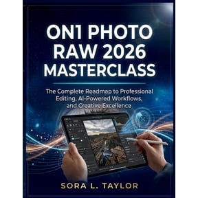 On1 Photo Raw 2026 Masterclass: The Complete Roadmap to Professional Editing, AI-Powered Workflows, and Creative Excelle, (Paperback)