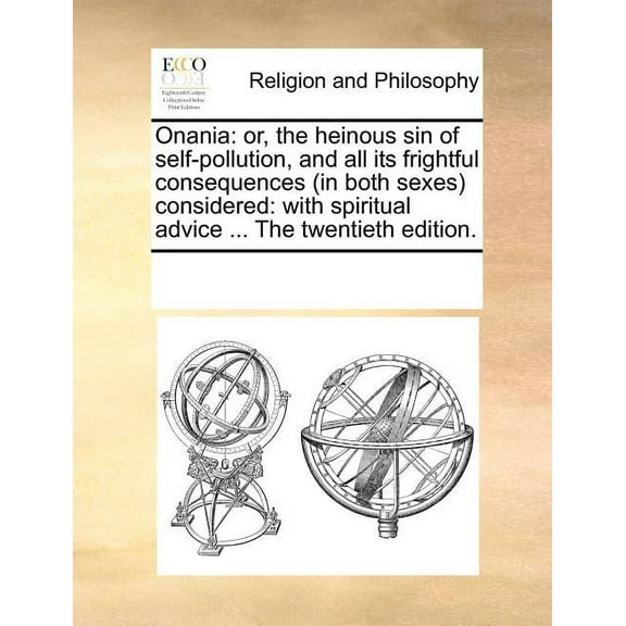 Onania: Or, the Heinous Sin of Self-Pollution, and All Its Frightful Consequences (in Both Sexes) Considered: With Spiritual Advice ... the Twentieth Edition. (Paperback)