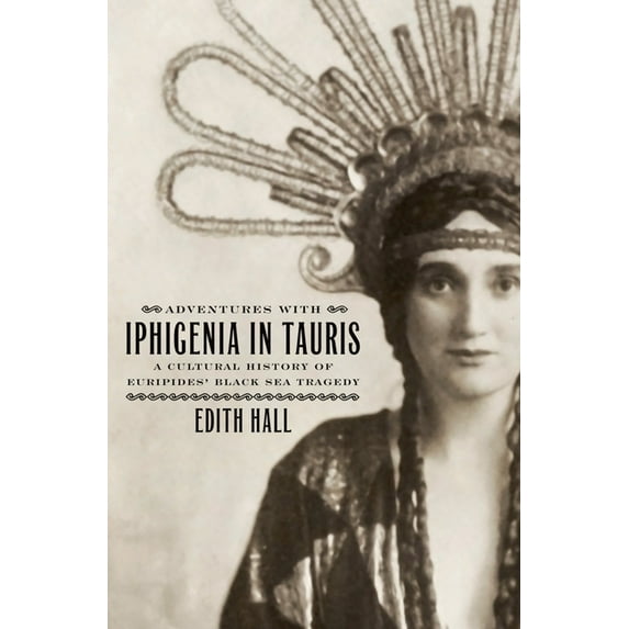 Onassis Hellenic Culture Adventures with Iphigenia in Tauris: A Cultural History of Euripides' Black Sea Tragedy, (Hardcover)
