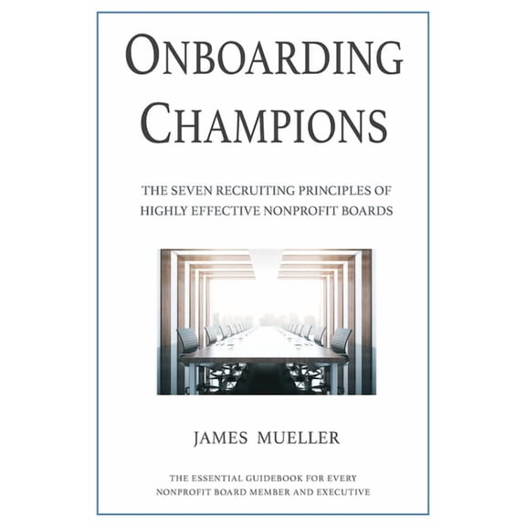 Onboarding Champions: The Seven Recruiting Principles of Highly Effective Nonprofit Boards, (Paperback)