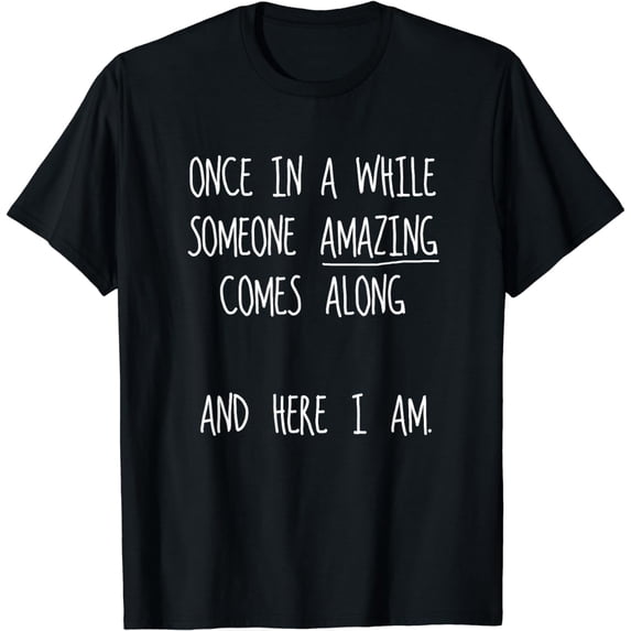 Once In A While Someone Amazing Comes Along, Here I Am Funny T-Shirt