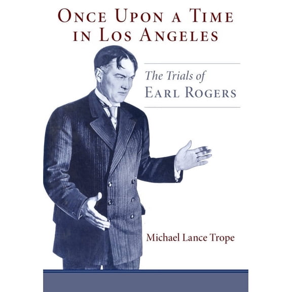 Once Upon a Time in Los Angeles: The Life and Times of Earl Rogers: L.A.'s Greatest Trial Lawyer, (Hardcover)