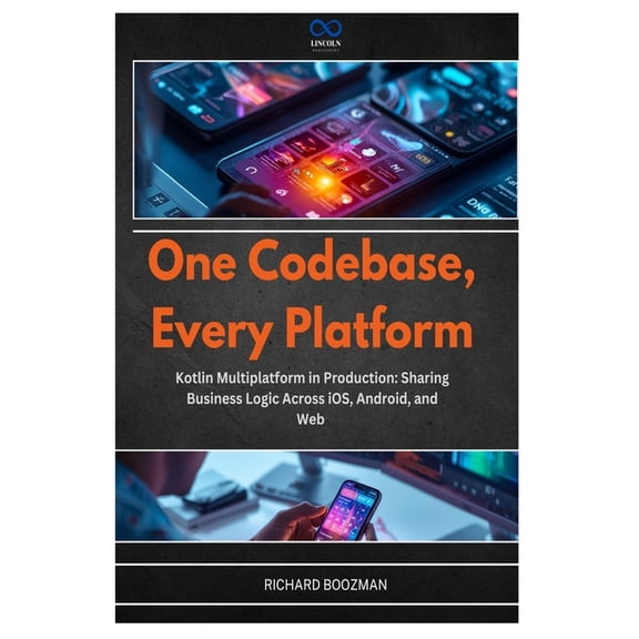 One Codebase, Every Platform: Kotlin Multiplatform in Production: Sharing Business Logic Across iOS, Android, and Web, (Paperback)