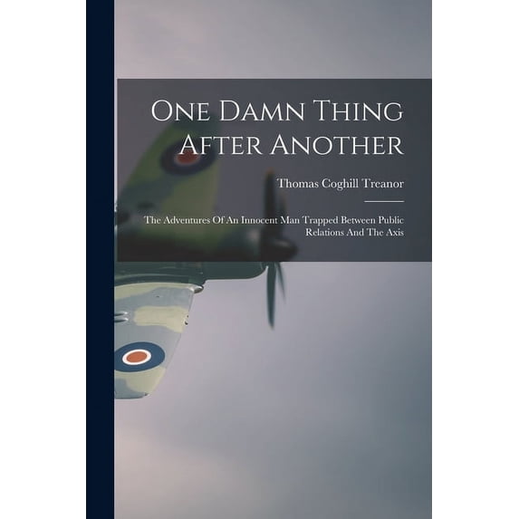One Damn Thing After Another: The Adventures Of An Innocent Man Trapped Between Public Relations And The Axis, (Paperback)