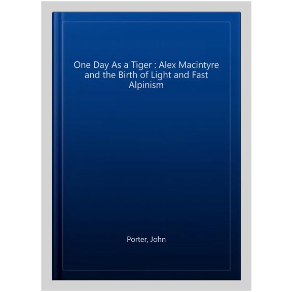 One Day As a Tiger : Alex Macintyre and the Birth of Light and Fast Alpinism