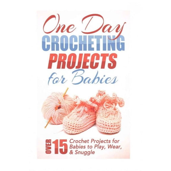 One Day Crocheting Projects for Babies: Over 15 Crochet Projects for babies to Play, Wear & Snuggle (Paperback)