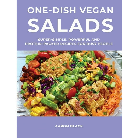 One-Dish Vegan Salads: Super-Simple, Powerful and Protein-Packed Recipes for Busy People