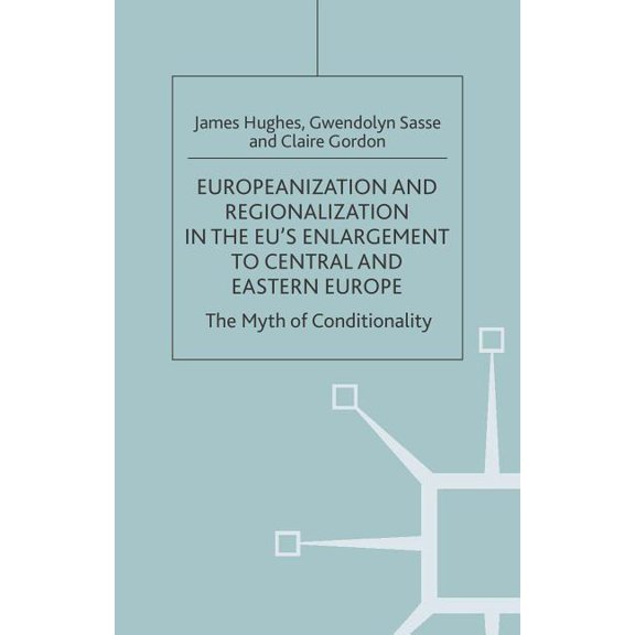 One Europe or Several? Europeanization and Regionalization in the Eu's Enlargement to Central and Eastern Europe: The Myth of Conditionality, (Hardcover)
