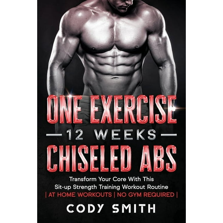 One Exercise 12 Weeks Chiseled Abs Transform Your Core With This Sit up Strength Training Workout Routine at Home Workouts No Gym Required Paperback Walmart