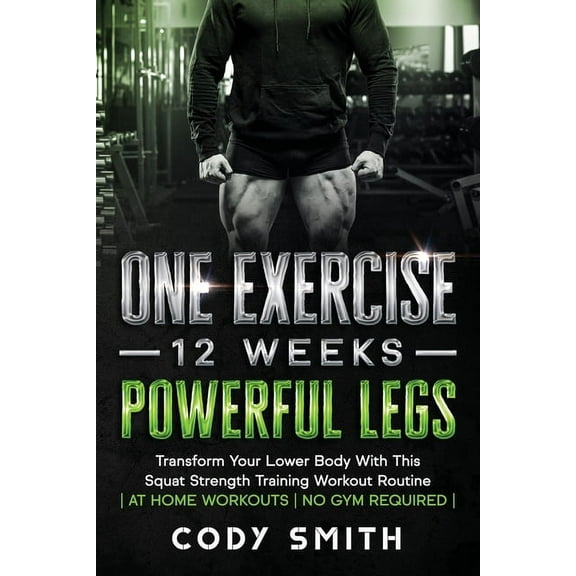 One Exercise, 12 Weeks, Powerful Legs: Transform Your Lower Body With This Squat Strength Training Workout Routine at Ho, (Paperback)