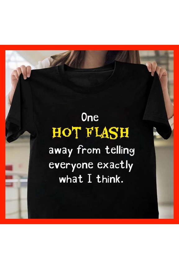 One HOT FLASH Away From Telling Everyone Exactly What I Think Funny Menopause T-Shirt M173, for men and women, Extended Sizes Up to 5XL