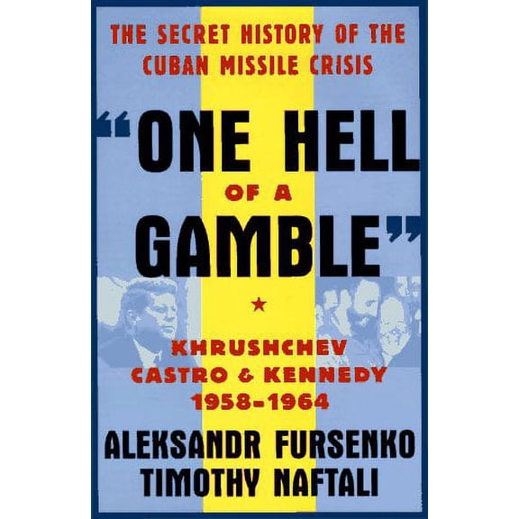 "One Hell of a Gamble": Khrushchev, Castro, and Kennedy, 1958-1964 (Hardcover) by Aleksandr Fursenko, Timothy Naftali