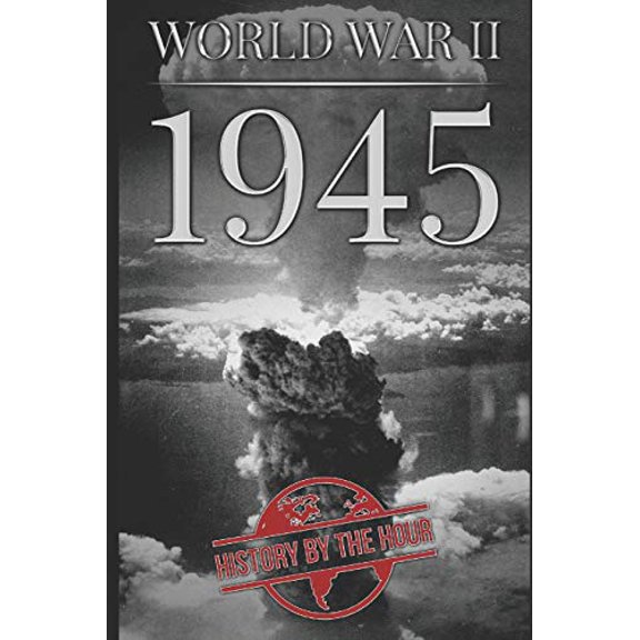World War II: 1945 One Hour WW II History Books Paperback 1704051568 9781704051567 History by the Hour