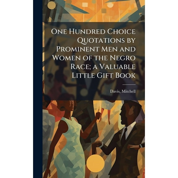 One Hundred Choice Quotations by Prominent Men and Women of the Negro Race; a Valuable Little Gift Book, (Hardcover)