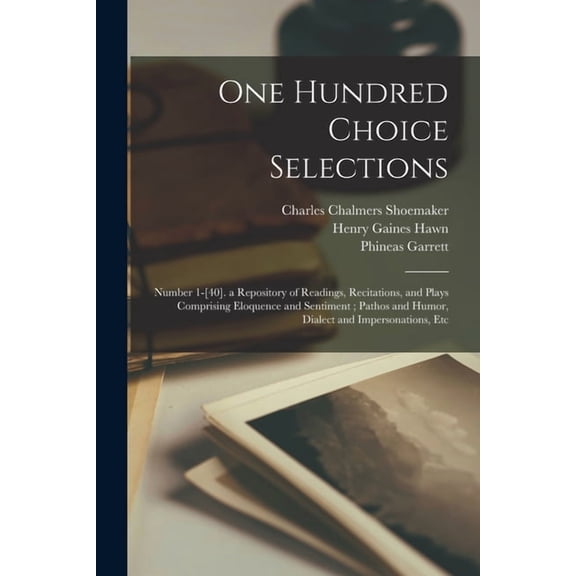 One Hundred Choice Selections: Number 1-[40]. a Repository of Readings, Recitations, and Plays Comprising Eloquence and , (Paperback)