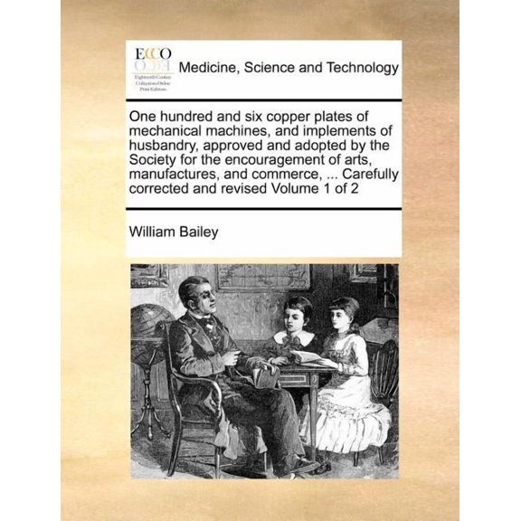 One Hundred and Six Copper Plates of Mechanical Machines, and Implements of Husbandry, Approved and Adopted by the Society for the Encouragement of Arts, Manufactures, and Commerce, ... Carefully Corr
