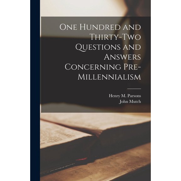 One Hundred and Thirty-two Questions and Answers Concerning Pre-millennialism [microform] Paperback 101347502X 9781013475023 John Mutch