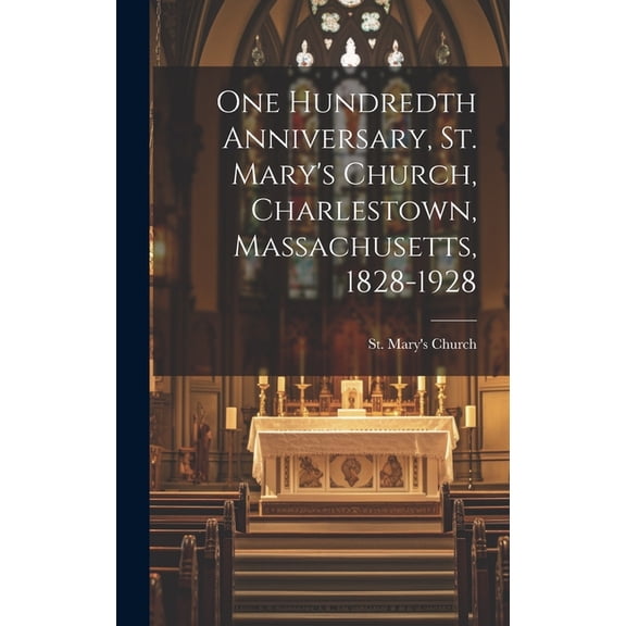 One Hundredth Anniversary, St. Mary's Church, Charlestown, Massachusetts, 1828-1928, (Hardcover)