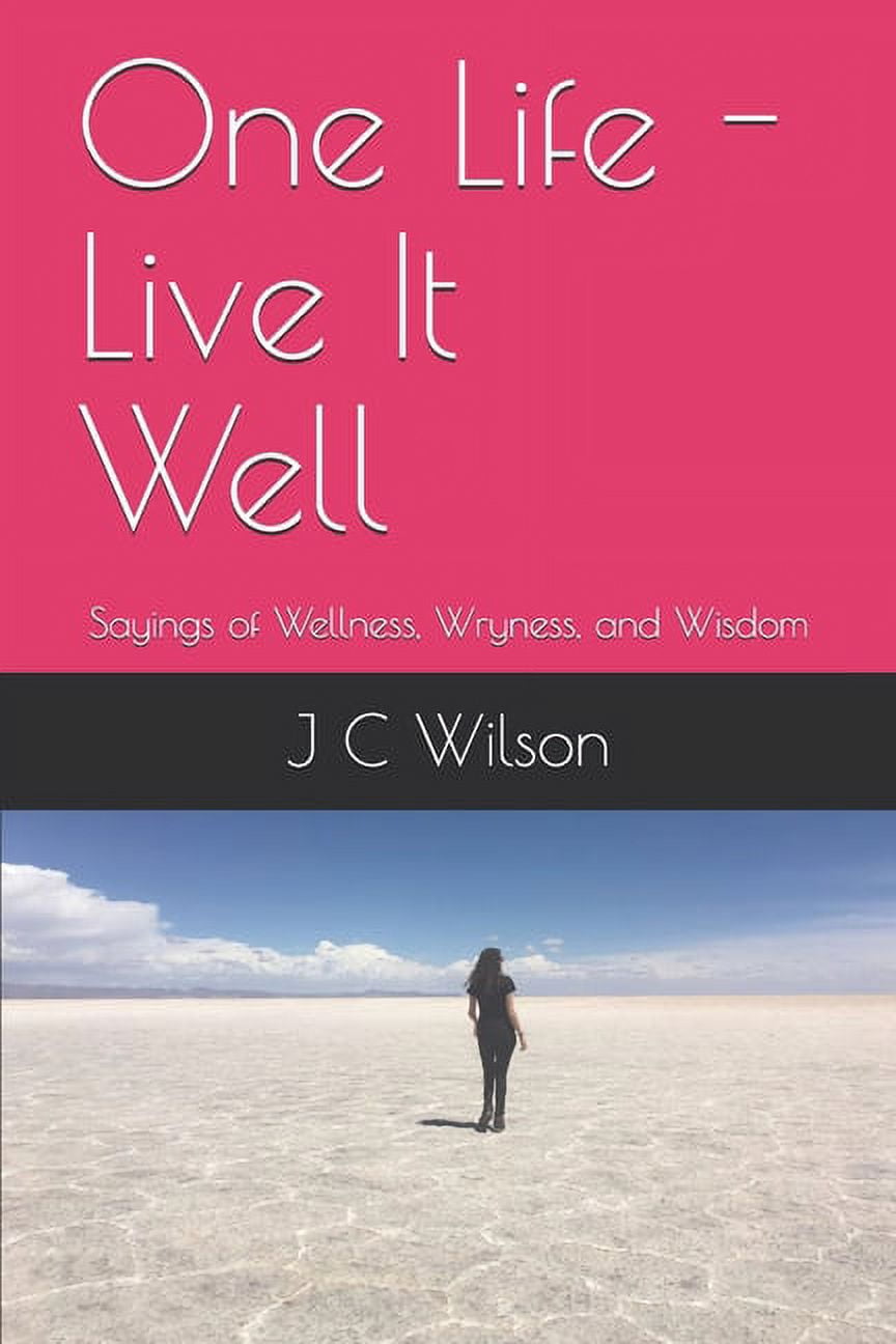 One Life - Live It Well: Sayings of Wellness, Wryness, and Wisdom, (Paperback)