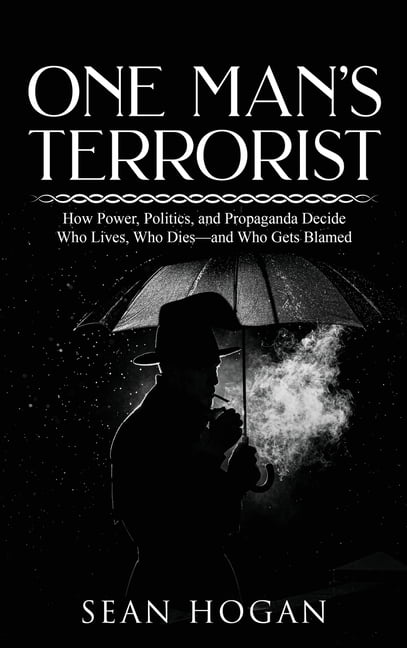 One Man's Terrorist: How Power, Politics, and Propaganda Decide Who Lives, Who Dies-and Who Gets Blamed, (Hardcover)