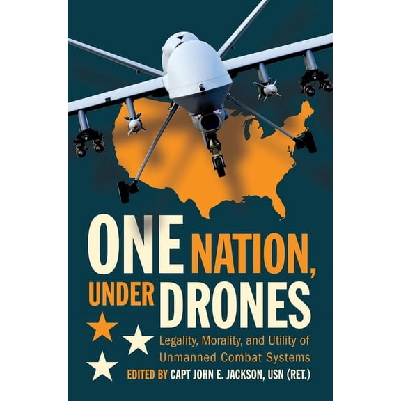 One Nation Under Drones: Legality, Morality, and Utility of Unmanned Combat Systems, (Paperback)