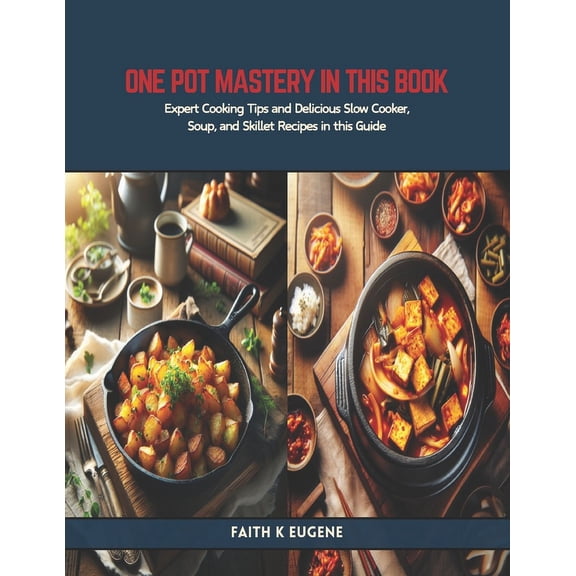 One Pot Mastery in this Book: Expert Cooking Tips and Delicious Slow Cooker, Soup, and Skillet Recipes in this Guide (Paperback)