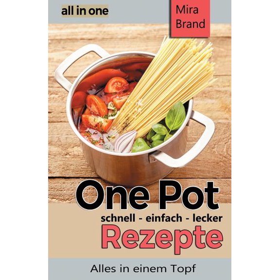 One Pot Rezepte - Schnell Einfach Lecker : All in One - Alles in Einem Topf (Paperback)