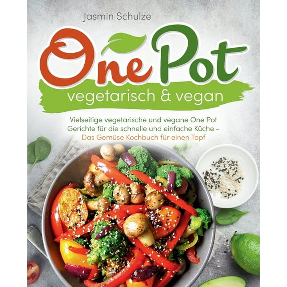 One Pot vegetarisch & vegan: Vielseitige vegetarische und vegane One Pot Gerichte für die schnelle und einfache Küche -Das Gemüse Kochbuch für einen Topf- (Paperback)