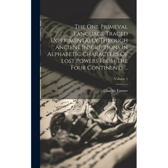 The One Primeval Language Traced Experimentally Through Ancient Inscriptions In Alphabetic Characters Of Lost Powers From The Four Continents ...; Volume 1 (Hardcover)