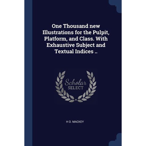 One Thousand new Illustrations for the Pulpit, Platform, and Class. With Exhaustive Subject and Textual Indices .. (Paperback)