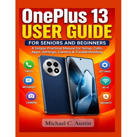 OnePlus 13 User Guide for Seniors and Beginners: A Simple Practical Manual for First-Time Users to Handle Setup, Setting, (Paperback)