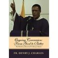 thumbnail image 1 of Ongoing Conversion : From Good to Better: The Homilies of Reverend Fr. Henry J. Charles (Hardcover), 1 of 1