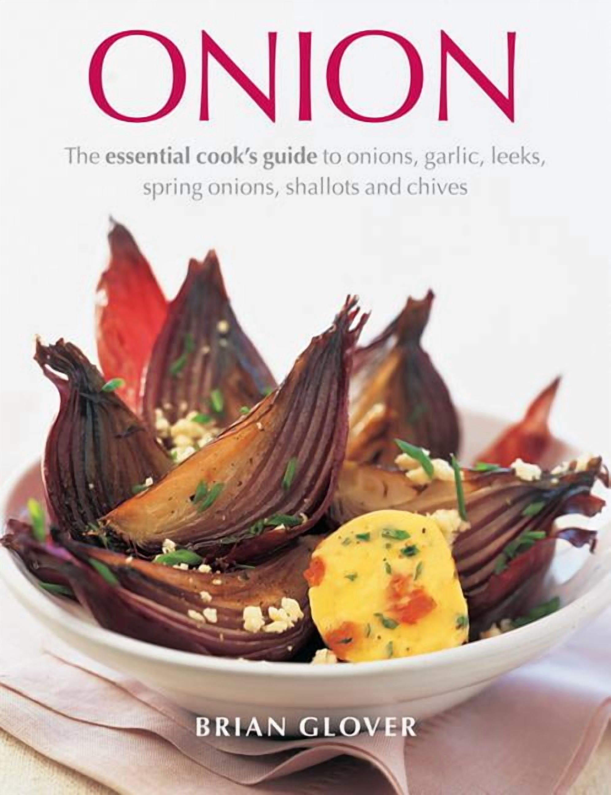 Onion : The Essential Cook's Guide To Onions, Garlic, Leeks, Spring Onions, Shallots And Chives (Hardcover)