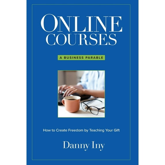 Online Courses: A Business Parable About How to Create Freedom by Teaching Your Gift, (Hardcover)
