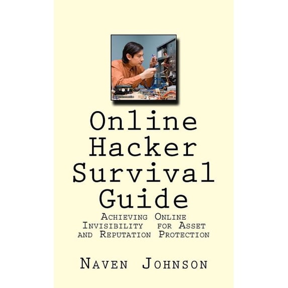 Online Hacker Survival Guide: Achieving Online Invisibility for Asset and Reputation Protection