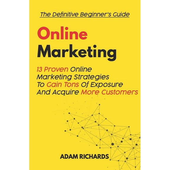 Online Marketing: The Definitive Beginner's Guide: 13 Proven Online Marketing Strategies to Gain Tons of Exposure and Acquire More Customers (Paperback)