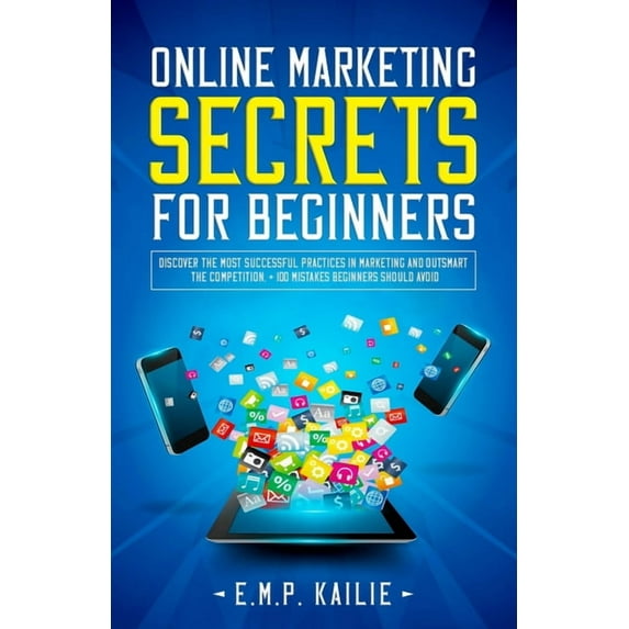 Online Marketing Secrets For Beginners: Discover the most successful practices in marketing and (Paperback) by E M P Kailie