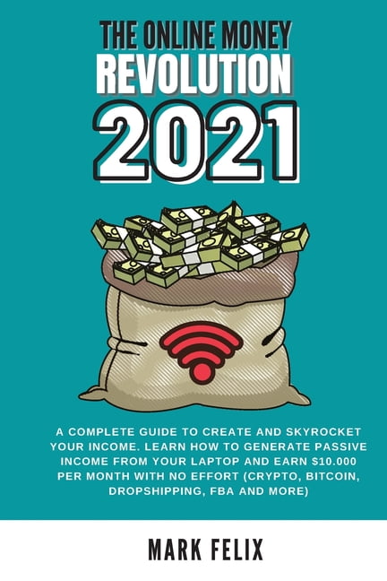 MARK FELIX The Online Money Revolution : A complete guide to crEate and skyrocket your income. Learn how to generate passive INCOME from your laptop and earn $10.000 per month with no effort (crypto, bitcoin, dropshipping, FBA and more) (Paperback)