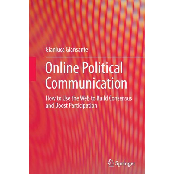 Online Political Communication: How to Use the Web to Build Consensus and Boost Participation, (Paperback)