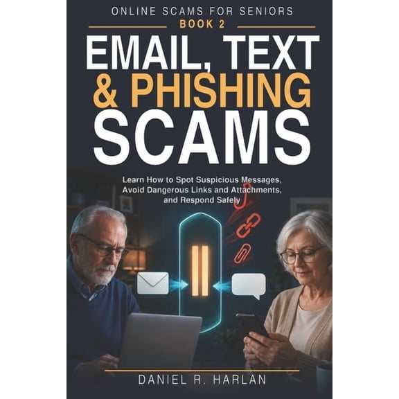 Online Scams for Seniors Email, Text & Phishing Scams: Learn How to Spot Suspicious Messages, Avoid Dangerous Links and Attachments, and Respond , Book 2, (Paperback)