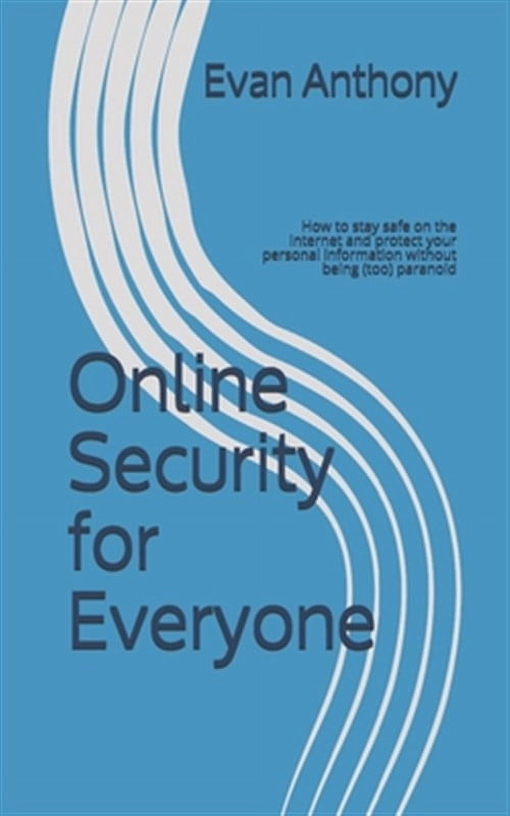 Online Security for Everyone: How to stay safe on the Internet and ...