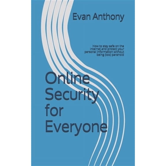 Online Security for Everyone: How to stay safe on the Internet and protect your personal information without being (too) paranoid (Paperback)