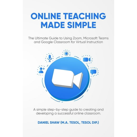 Online Teaching Made Simple: The Ultimate Guide to Using Zoom, Microsoft Teams and Google Classroom for Virtual Instruct, (Paperback)